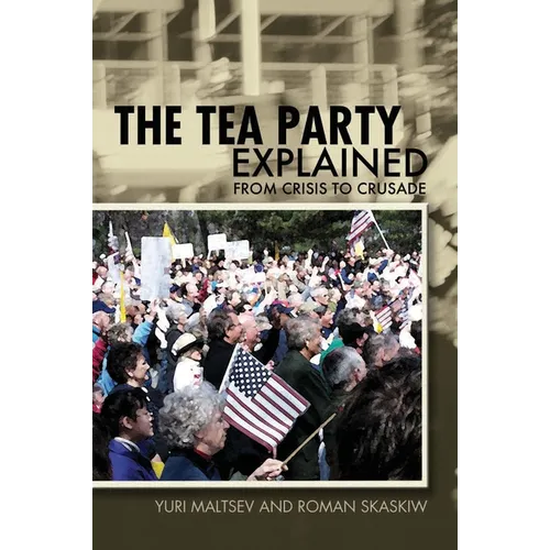 The Tea Party Explained: From Crisis to Crusade - Paperback