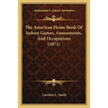 The American Home Book Of Indoor Games, Amusements, And Occupations (1871) - Paperback