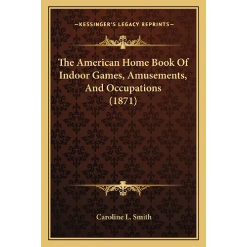 The American Home Book Of Indoor Games, Amusements, And Occupations (1871) - Paperback