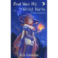 And Now My Wrist Hurts - A Collection of Poems - Paperback