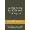 Soccer Sense for Kids and Teenagers: The Ultimate Player's Guide to Playing Great Soccer - Paperback
