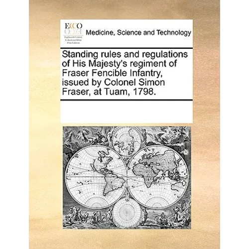 Standing Rules and Regulations of His Majesty's Regiment of Fraser Fencible Infantry, Issued by Colonel Simon Fraser, at Tuam, 1798. - Paperback