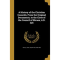 A History of the Christian Councils, From the Original Documents, to the Close of the Council of Nicaea, A.D. 325 - Paperback