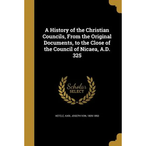 A History of the Christian Councils, From the Original Documents, to the Close of the Council of Nicaea, A.D. 325 - Paperback