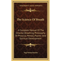 The Science Of Breath: A Complete Manual Of The Oriental Breathing Philosophy Of Physical, Mental, Psychic And Spiritual Development - Hardcover