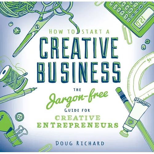 How to Start a Creative Business: The Jargon-Free Guide for Creative Entrepreneurs - Paperback