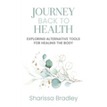 Journey Back To Health: Exploring Alternative Tools For Healing the Body - Paperback