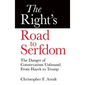 The Right's Road to Serfdom: The Danger of Conservatism Unbound: From Hayek to Trump - Paperback