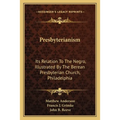 Presbyterianism: Its Relation To The Negro, Illustrated By The Berean Presbyterian Church, Philadelphia - Paperback