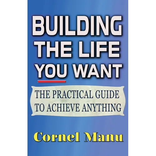 Building The Life You Want: The Practical Guide To Achieve Anything - Paperback