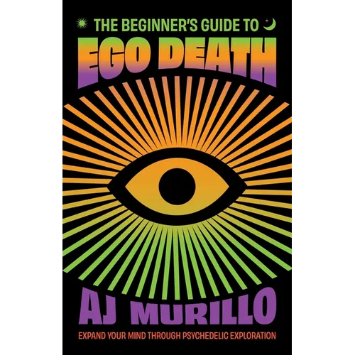 The Beginner's Guide to Ego Death: Expand Your Mind Through Psychedelic Exploration (Guides to Psychedelics & More) - Paperback