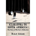 Kidnapped to South America!: The Story of My Son's Abduction - Hardcover