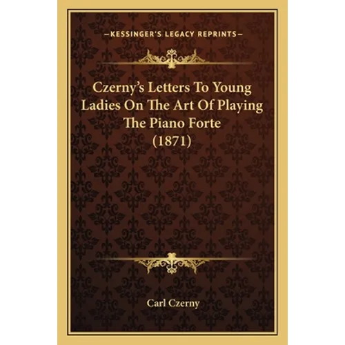 Czerny's Letters To Young Ladies On The Art Of Playing The Piano Forte (1871) - Paperback