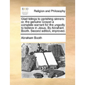 Glad tidings to perishing sinners: or, the genuine Gospel a complete warrant for the ungodly to believe in Jesus. By Abraham Booth. Second edition, im - Paperback