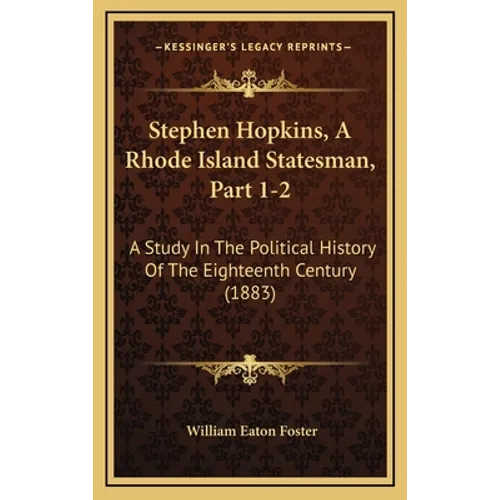 Stephen Hopkins, A Rhode Island Statesman, Part 1-2: A Study In The Political History Of The Eighteenth Century (1883) - Hardcover