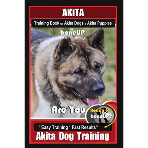 Akita Training Book for Akita Dogs & Akita Puppies By BoneUP DOG Training: Are You Ready to Bone Up? Easy Training * Fast Results Akita Dog Training - Paperback