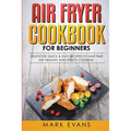 Air Fryer Cookbook for Beginners: Delicious, Quick & Easy Recipes to Save Time, Eat Healthy, and Enjoy Cooking - Paperback