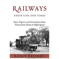 Railways: Their Life and Times: Facts, Figures and Curiosities about Trains from Steam to High Speed - Paperback