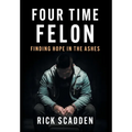 Four Time Felon: Finding Hope in the Ashes - Hardcover