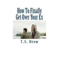 How To Finally Get Over Your Ex: Tried & Trusted Methods That REALLY Do Work! - Paperback