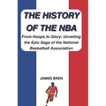 The History of the NBA: From Hoops to Glory: Unveiling the Epic Saga of the National Basketball Association - Paperback