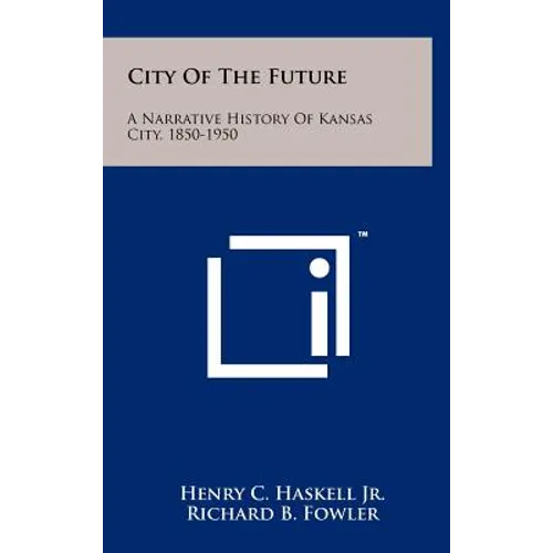 City of the Future: A Narrative History of Kansas City, 1850-1950 - Hardcover