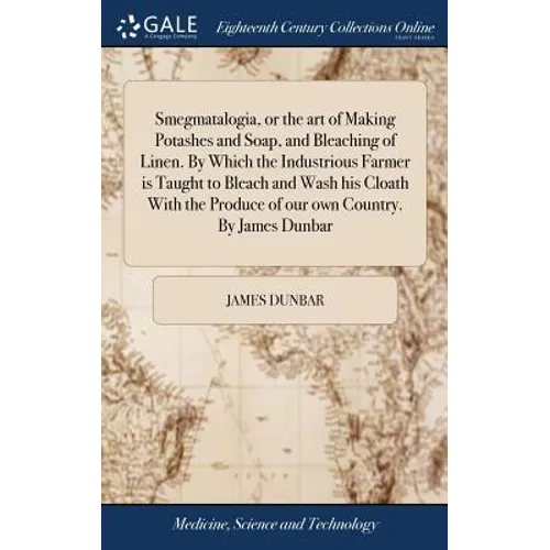 Smegmatalogia, or the art of Making Potashes and Soap, and Bleaching of Linen. By Which the Industrious Farmer is Taught to Bleach and Wash his Cloath - Hardcover