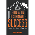 Foundation to Sustainable Success: A Conscious Guide to Mastering the Mortgage Business - Paperback