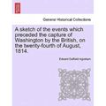 A Sketch of the Events Which Preceded the Capture of Washington by the British, on the Twenty-Fourth of August, 1814. - Paperback
