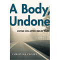 A Body, Undone: Living on After Great Pain - Paperback