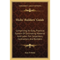 Hicks' Builders' Guide: Comprising An Easy, Practical System Of Estimating Material And Labor For Carpenters, Contractors And Builders - Paperback