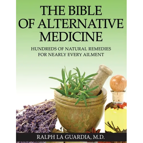 The Bible of Alternative Medicine: Hundreds of Natural Remedies for Nearly Every Ailment - Paperback