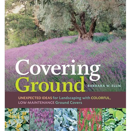 Covering Ground: Unexpected Ideas for Landscaping with Colorful, Low-Maintenance Ground Covers - Paperback