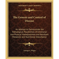 The Genesis and Control of Disease: An Attempt to Demonstrate the Pathological Possibilities of Emotional and Physical Maladjustment and Resultant Met - Paperback