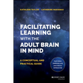 Facilitating Learning with the Adult Brain in Mind: A Conceptual and Practical Guide - Hardcover