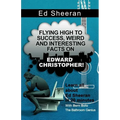 Ed Sheeran: Flying High to Success, Weird and Interesting Facts on Edward Christopher! - Paperback