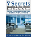 7 Secrets Commercial Cleaning Companies Don't Want You To Know: Office Cleaning Is More Than Dusting and Vacuuming - Paperback