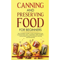 Canning and Preserving Food for Beginners: The Complete Guide to store everything in jars ( canned meat, jams, vegetables, jellies, pickles ) - homema - Hardcover