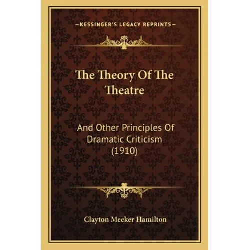 The Theory Of The Theatre: And Other Principles Of Dramatic Criticism (1910) - Paperback
