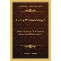 Henry William Stiegel: The Life Story Of A Famous American Glass-Maker - Paperback