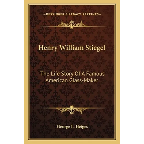 Henry William Stiegel: The Life Story Of A Famous American Glass-Maker - Paperback
