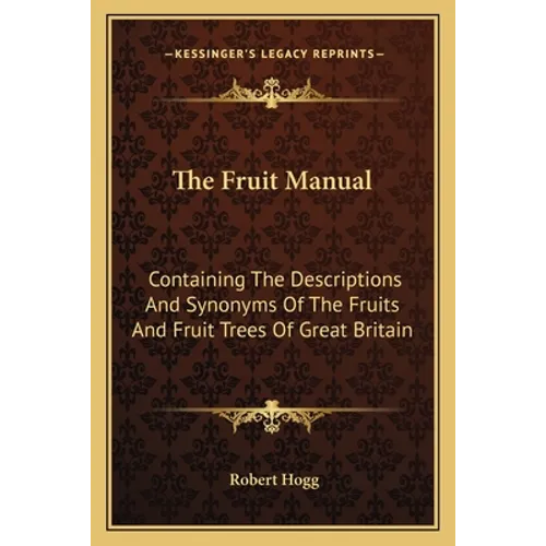 The Fruit Manual: Containing The Descriptions And Synonyms Of The Fruits And Fruit Trees Of Great Britain - Paperback