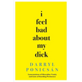 I Feel Bad About My Dick: Lamentations of Masculine Vanity and Lists of Startling Pertinence - Paperback