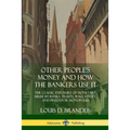 Other People's Money and How the Bankers Use It: The Classic Exposure of Monetary Abuse by Banks, Trusts, Wall Street, and Predator Monopolies - Paperback