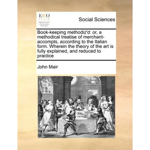 Book-Keeping Methodiz'd: Or, a Methodical Treatise of Merchant-Accompts, According to the Italian Form. Wherein the Theory of the Art Is Fully - Paperback