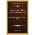 Constitution Of The State Of Missouri, 1875: With All Amendments To 1909 (1909) - Hardcover