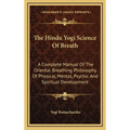The Hindu Yogi Science Of Breath: A Complete Manual Of The Oriental Breathing Philosophy Of Physical, Mental, Psychic And Spiritual Development - Hardcover