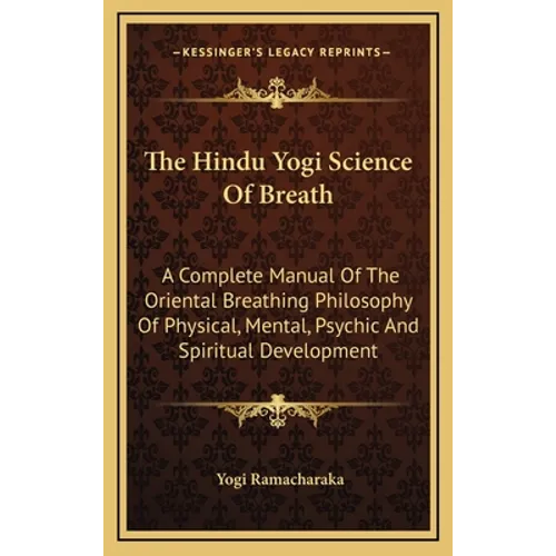 The Hindu Yogi Science Of Breath: A Complete Manual Of The Oriental Breathing Philosophy Of Physical, Mental, Psychic And Spiritual Development - Hardcover