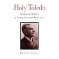 Holy Toledo: Religion and Politics in the Life of Golden Rule Jones - Hardcover