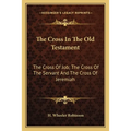 The Cross In The Old Testament: The Cross Of Job; The Cross Of The Servant And The Cross Of Jeremiah - Paperback